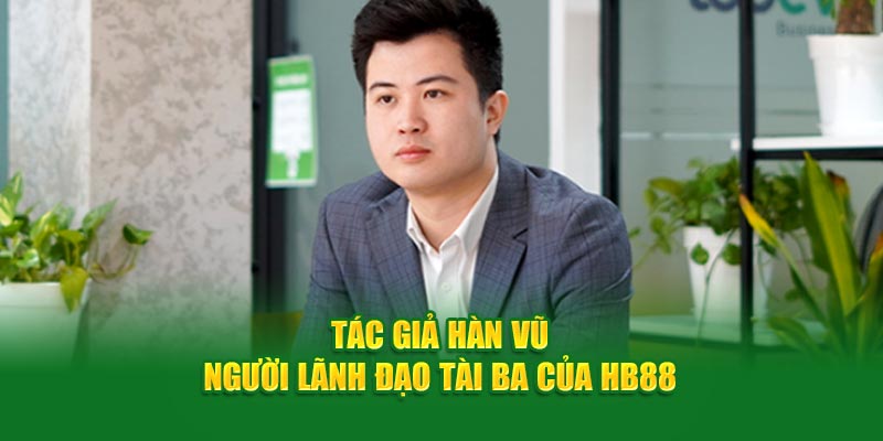 Tác Giả Hàn Vũ - Người Lãnh Đạo Tài Ba Của HB88